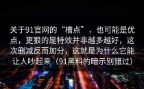 关于91官网的“槽点”，也可能是优点，更狠的是特效并非越多越好，这次删减反而加分，这就是为什么它能让人吵起来（91黑料的暗示别错过）