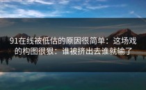 91在线被低估的原因很简单：这场戏的构图很狠：谁被挤出去谁就输了