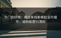 冷门但好用：用这条线索串起全片细节：说的就是91黑料