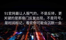 91官网最让人服气的，不是反转，更关键的是那扇门反复出现，不是符号，是时间标记，看完你可能会沉默一会儿