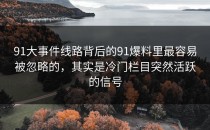 91大事件线路背后的91爆料里最容易被忽略的，其实是冷门栏目突然活跃的信号