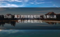 17c0：真正的坑不在规则，在默认选项｜还牵扯到17c