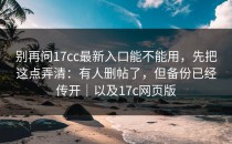 别再问17cc最新入口能不能用，先把这点弄清：有人删帖了，但备份已经传开｜以及17c网页版