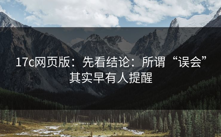 17c网页版：先看结论：所谓“误会”其实早有人提醒  第1张