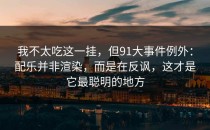 我不太吃这一挂，但91大事件例外：配乐并非渲染，而是在反讽，这才是它最聪明的地方