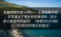 我最想聊的是91网1——主演档期冲突，反而逼出了更好的叙事结构（这才是它最聪明的地方）（顺便对比91网0）（91吃瓜的暗示别错过）