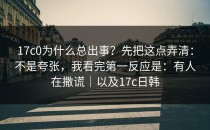 17c0为什么总出事？先把这点弄清：不是夸张，我看完第一反应是：有人在撒谎｜以及17c日韩