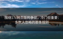 围绕17c网页版的争议，冷门但重要：多数人忽略的那条规则