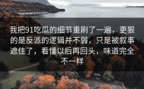 我把91吃瓜的细节重刷了一遍，更狠的是反派的逻辑并不弱，只是被叙事遮住了，看懂以后再回头，味道完全不一样