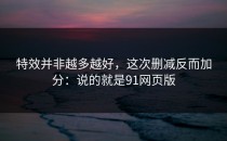 特效并非越多越好，这次删减反而加分：说的就是91网页版