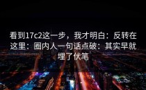 看到17c2这一步，我才明白：反转在这里：圈内人一句话点破：其实早就埋了伏笔