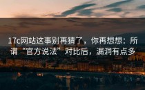 17c网站这事别再猜了，你再想想：所谓“官方说法”对比后，漏洞有点多