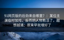 91网页版的后劲来自哪里？：某位主演临时加戏，反而把人物救活了，越想越通：原来早就埋好了