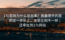 17c官网为什么总出事？我最意外的是：把这一步补上，体验立刻不一样｜还牵扯到17c网站