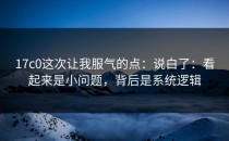 17c0这次让我服气的点：说白了：看起来是小问题，背后是系统逻辑