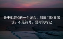 关于91网0的一个误会：那扇门反复出现，不是符号，是时间标记
