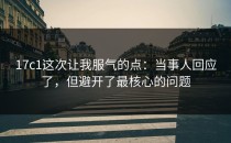 17c1这次让我服气的点：当事人回应了，但避开了最核心的问题