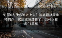 91网0为什么这么上头？这类题材最难拍的点，它居然躲过去了｜也可以看看91黑料