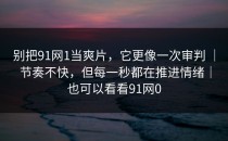 别把91网1当爽片，它更像一次审判 ｜ 节奏不快，但每一秒都在推进情绪｜也可以看看91网0
