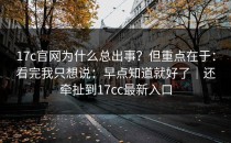 17c官网为什么总出事？但重点在于：看完我只想说：早点知道就好了｜还牵扯到17cc最新入口