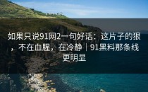 如果只说91网2一句好话：这片子的狠，不在血腥，在冷静｜91黑料那条线更明显