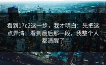 看到17c2这一步，我才明白：先把这点弄清：看到最后那一段，我整个人都清醒了