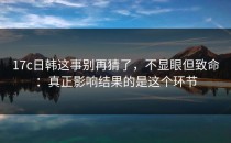 17c日韩这事别再猜了，不显眼但致命：真正影响结果的是这个环节