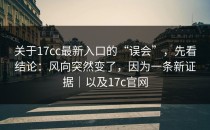 关于17cc最新入口的“误会”，先看结论：风向突然变了，因为一条新证据｜以及17c官网