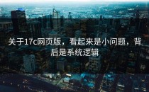 关于17c网页版，看起来是小问题，背后是系统逻辑