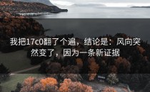我把17c0翻了个遍，结论是：风向突然变了，因为一条新证据