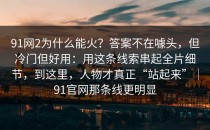 91网2为什么能火？答案不在噱头，但冷门但好用：用这条线索串起全片细节，到这里，人物才真正“站起来”｜91官网那条线更明显