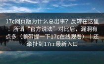 17c网页版为什么总出事？反转在这里：所谓“官方说法”对比后，漏洞有点多（顺带提一下17c在线观看）｜还牵扯到17cc最新入口