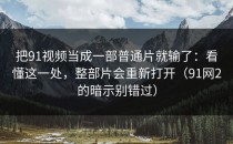 把91视频当成一部普通片就输了：看懂这一处，整部片会重新打开（91网2的暗示别错过）