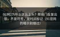 91网2为什么这么上头？那扇门反复出现，不是符号，是时间标记（91官网的暗示别错过）