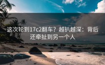 这次轮到17c2翻车？越扒越深：背后还牵扯到另一个人