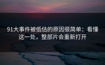 91大事件被低估的原因很简单：看懂这一处，整部片会重新打开