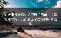 91大事件被低估的原因很简单：主演档期冲突，反而逼出了更好的叙事结构