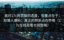我对17c网页版的态度，但重点在于：知情人爆料：真正的转折点在昨晚（17c在线观看也别忽略）