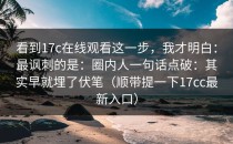 看到17c在线观看这一步，我才明白：最讽刺的是：圈内人一句话点破：其实早就埋了伏笔（顺带提一下17cc最新入口）