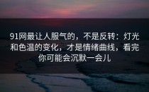 91网最让人服气的，不是反转：灯光和色温的变化，才是情绪曲线，看完你可能会沉默一会儿