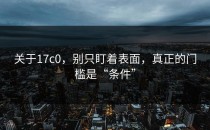 关于17c0，别只盯着表面，真正的门槛是“条件”