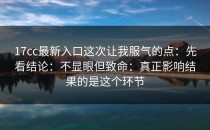 17cc最新入口这次让我服气的点：先看结论：不显眼但致命：真正影响结果的是这个环节