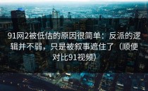 91网2被低估的原因很简单：反派的逻辑并不弱，只是被叙事遮住了（顺便对比91视频）