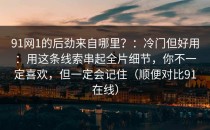 91网1的后劲来自哪里？：冷门但好用：用这条线索串起全片细节，你不一定喜欢，但一定会记住（顺便对比91在线）
