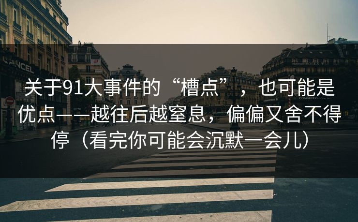 关于91大事件的“槽点”，也可能是优点——越往后越窒息，偏偏又舍不得停（看完你可能会沉默一会儿）  第1张