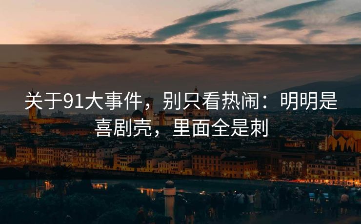 关于91大事件，别只看热闹：明明是喜剧壳，里面全是刺  第1张