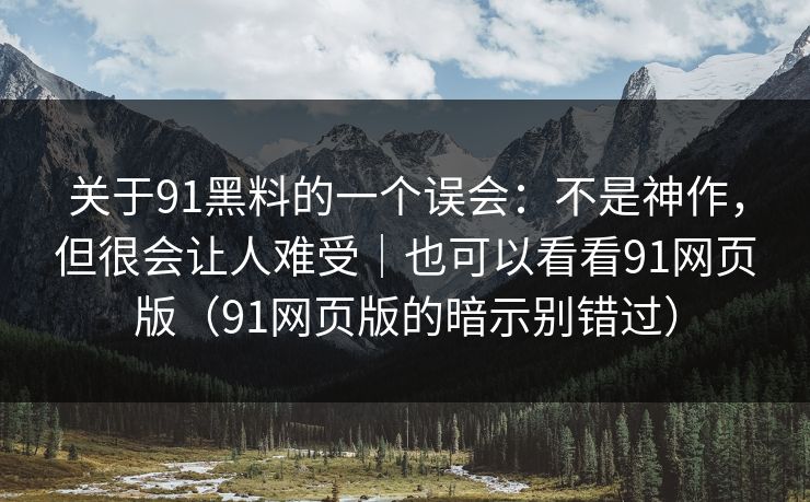 关于91黑料的一个误会：不是神作，但很会让人难受｜也可以看看91网页版（91网页版的暗示别错过）  第1张