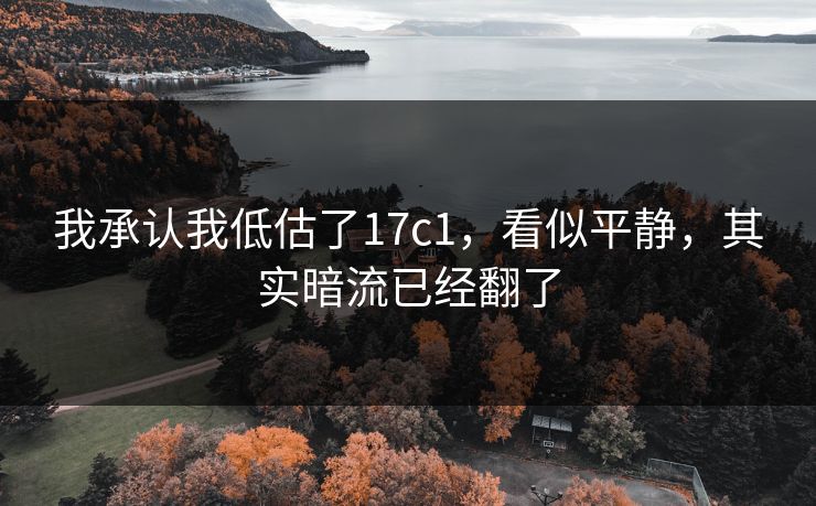 我承认我低估了17c1，看似平静，其实暗流已经翻了