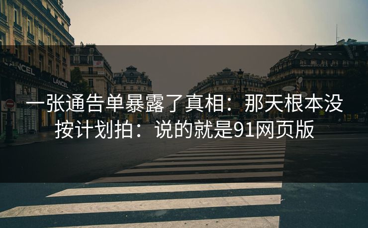 一张通告单暴露了真相：那天根本没按计划拍：说的就是91网页版
