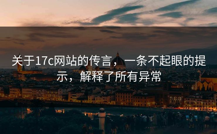 关于17c网站的传言,一条不起眼的提示,解释了所有异常 第1张 关于17c网站的传言,一条不起眼的提示,解释了所有异常 第1张